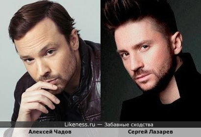 Алексей Чадов и Сергей Лазарев похожи