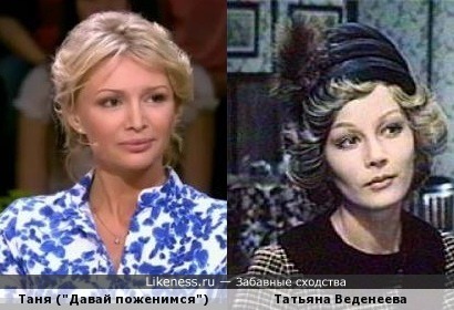 Таня (&quot;Давай поженимся&quot;) похожа на Татьяну Веденееву