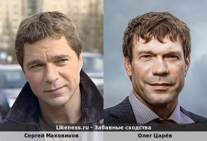 Сергей Маховиков похож на Олега Царёва
