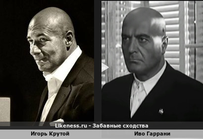 Игорь Крутой похож на Иво Гаррани