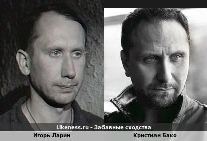 Игорь Ларин похож на Кристиана Бако
