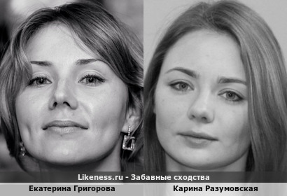 Екатерина Григорова похожа на Карину Разумовскую