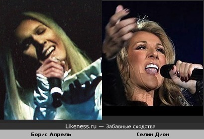 Борис Апрель похож на Селин Дион