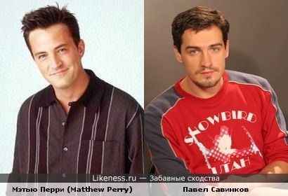 Мэтью Перри (Matthew Perry) и Павел Савинков похожи
