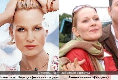 Николетт Шеридан(отчаянные домохозяйки) похожа на Алену Ивченко(Ундина)