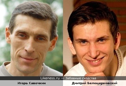 Игорь Савочкин и Дмитрий Белоцерковский похожи