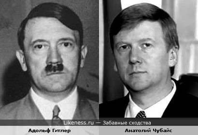 Адольф Гитлер и Анатолий Чубайс - просто добавь усы :-)