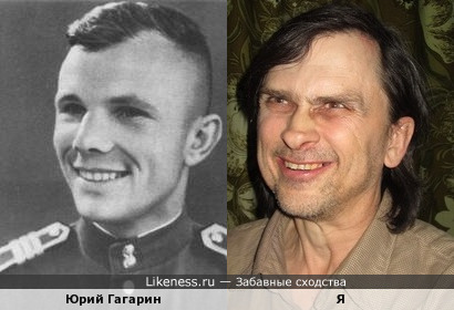 Юрий Гагарин похож на меня, как сын на отца