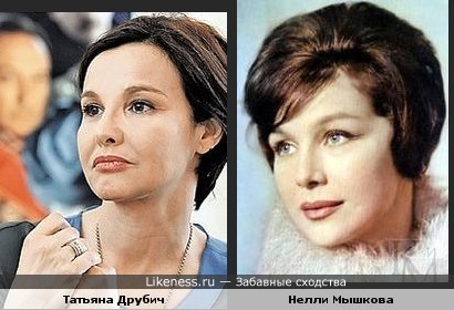 Татьяна Друбич похожа на Нинель Мышкову