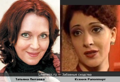 Актрисы Татьяна Лютаева и Ксения Рапоппорт похожи