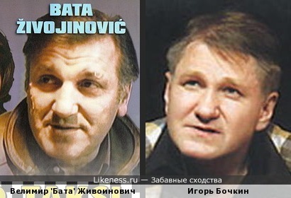Велимир 'Бата' Живоинович и Игорь Бочкин похожи&hellip;