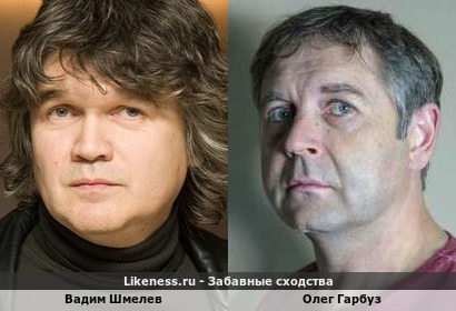 Вадим Шмелев похож на Олега Гарбуза