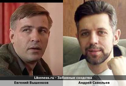 Евгений Вышенков похож на Андрея Савельева