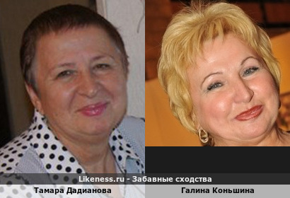 Тамара Дадианова похожа на Галину Коньшину