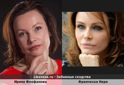 Ирина Феофанова похожа на Франческу Нери