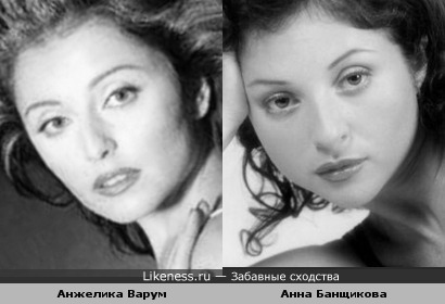 Анжелика Варум похожа на Анну Банщикову и наоборот :)
