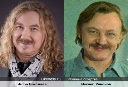 Игорь Николаев похож на молодого Михаила Кононова.