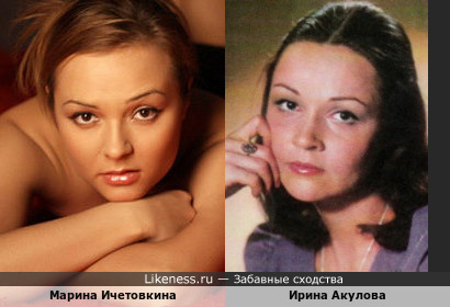 Марина Ичетовкина похожа на Ирину Акулову