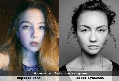 Варвара Убель похож на Ксению Кубасову