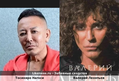 Тосихиро Нагоси похож на Валерия Леонтьева