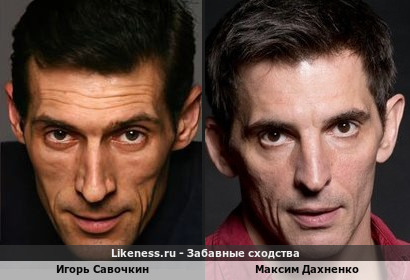 Игорь Савочкин похож на Максима Дахненко