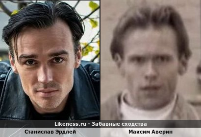 Станислав Эрдлей похож на Максима Аверина. Ставьте плиз 100 баллов