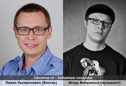 Павел Зыгмантович (блогер) похож на Игоря Вилконски (музыкант)