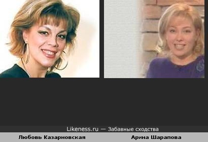Мне показалось,что Любовь Казарновская похожа на Арину Шарапову.P.S.Не сердитесь,это мое первое творение :)