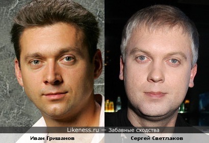 Иван Гришанов похож на Сергея Светлакова